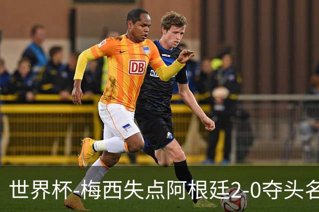 世界杯-梅西失点阿根廷2-0夺头名 携手波兰出线