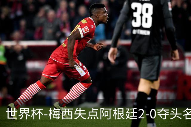 世界杯-梅西失点阿根廷2-0夺头名 携手波兰出线