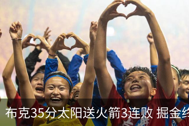 布克35分太阳送火箭3连败 掘金终结热火5连胜