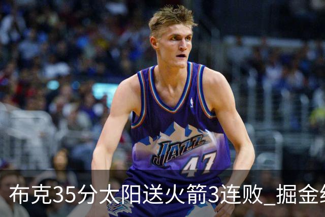 布克35分太阳送火箭3连败 掘金终结热火5连胜