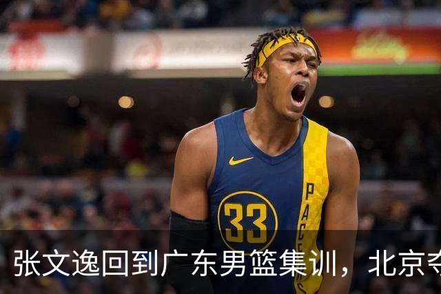 张文逸回到广东男篮集训，北京夺冠功勋确定退役，上海欲续约弗格