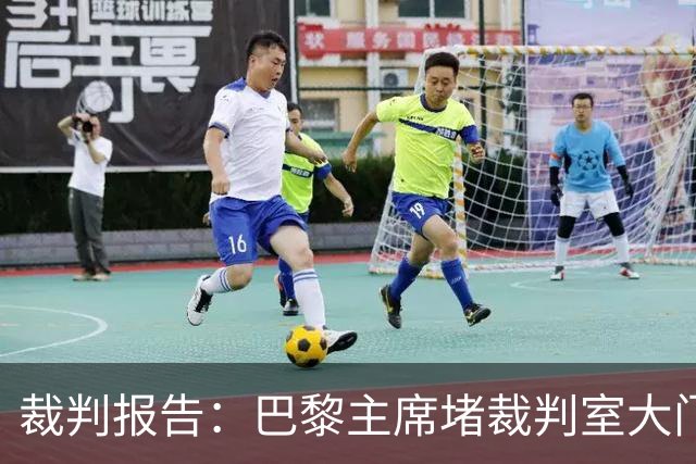 裁判报告：巴黎主席堵裁判室大门 还打坏比赛用旗