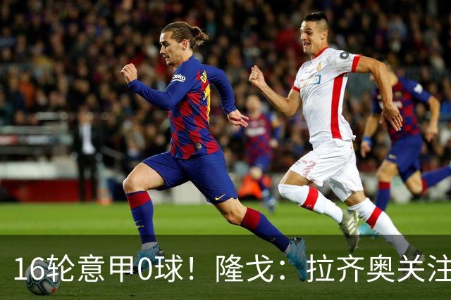 16轮意甲0球！隆戈：拉齐奥关注S·希门尼斯，米兰将其推荐给热刺